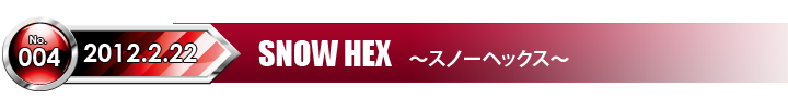 2012/2/22 SNOW HEX スノーヘックス